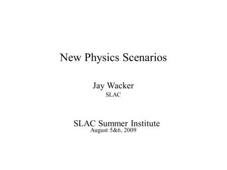 New Physics Scenarios Jay Wacker SLAC SLAC Summer Institute August 5&6, 2009.