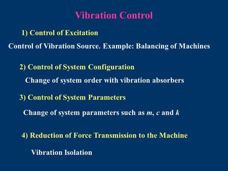 Vibration Control 1) Control of Excitation Control of Vibration Source. Example: Balancing of Machines 3) Control of System Parameters Change of system.