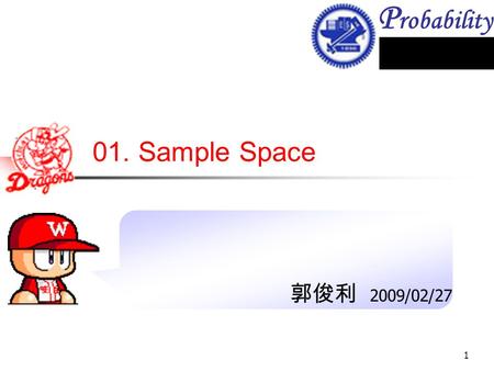 P robability 1 01. Sample Space 郭俊利 2009/02/27. Probability 2 Outline Sample space Probability axioms Conditional probability Independence 1.1 ~ 1.5.