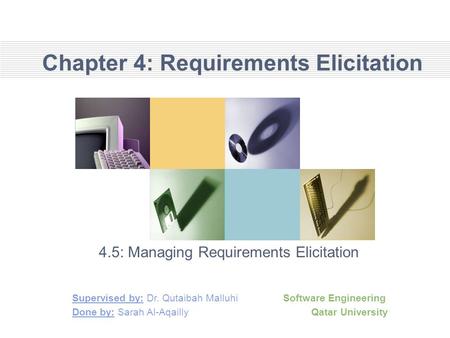 Chapter 4: Requirements Elicitation 4.5: Managing Requirements Elicitation Supervised by: Dr. Qutaibah Malluhi Software Engineering Done by: Sarah Al-Aqailly.