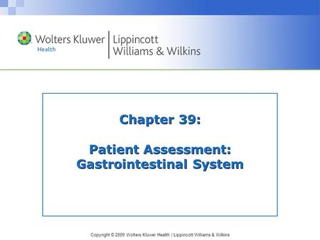 Copyright © 2009 Wolters Kluwer Health | Lippincott Williams & Wilkins Chapter 39: Patient Assessment: Gastrointestinal System.