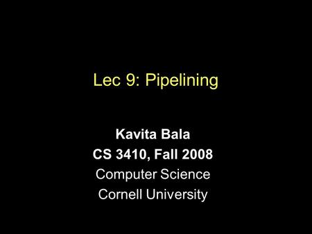 Lec 9: Pipelining Kavita Bala CS 3410, Fall 2008 Computer Science Cornell University.