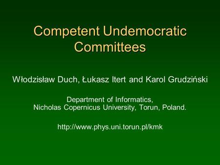 Competent Undemocratic Committees Włodzisław Duch, Łukasz Itert and Karol Grudziński Department of Informatics, Nicholas Copernicus University, Torun,