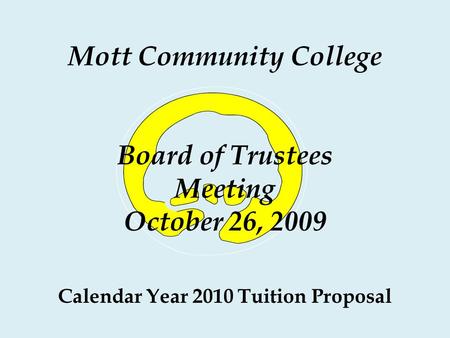 Mott Community College Board of Trustees Meeting October 26, 2009 Calendar Year 2010 Tuition Proposal.