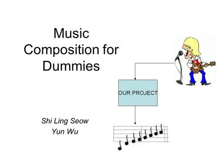 Music Composition for Dummies Shi Ling Seow Yun Wu OUR PROJECT.