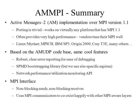 AMMPI - Summary Active Messages–2 (AM) implementation over MPI version 1.1 –Porting is trivial - works on virtually any platform that has MPI 1.1 –Often.