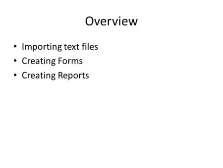 Overview Importing text files Creating Forms Creating Reports.