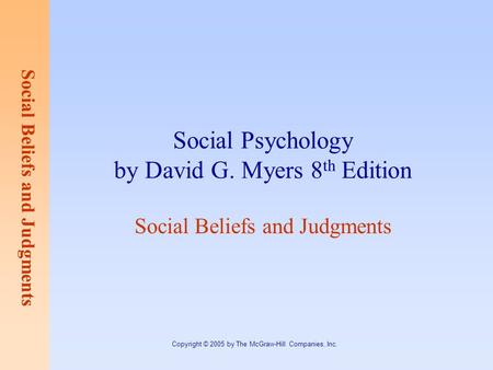 Social Beliefs and Judgments Copyright © 2005 by The McGraw-Hill Companies, Inc. Social Psychology by David G. Myers 8 th Edition Social Beliefs and Judgments.