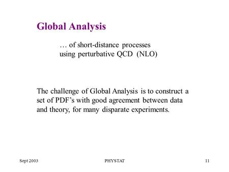 Sept 2003PHYSTAT11 … of short-distance processes using perturbative QCD (NLO) The challenge of Global Analysis is to construct a set of PDF’s with good.