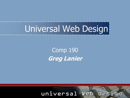 Universal Web Design Comp 190 Greg Lanier. Contents 1.Project overview 2.Root of Web inaccessibility 3.Legal environment 4.Diagnostic testing 5.The premise.