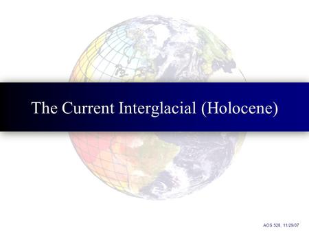 The Current Interglacial (Holocene) AOS 528, 11/29/07.
