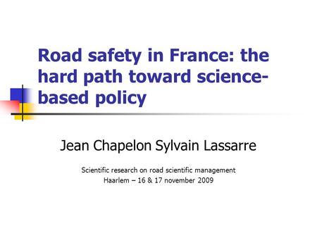 Road safety in France: the hard path toward science- based policy Jean Chapelon Sylvain Lassarre Scientific research on road scientific management Haarlem.