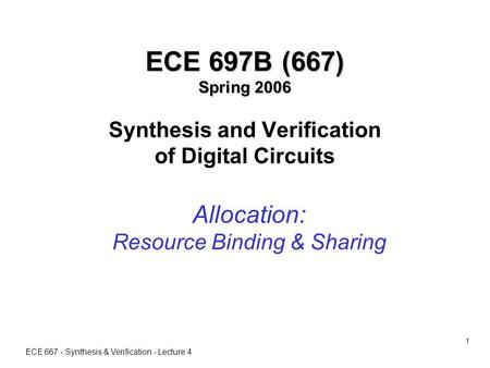 ECE 667 - Synthesis & Verification - Lecture 4 1 ECE 697B (667) Spring 2006 ECE 697B (667) Spring 2006 Synthesis and Verification of Digital Circuits Allocation: