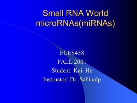Small RNA World microRNAs(miRNAs) ECES458 FALL 2001 Student: Kai He Instructor: Dr. Sahinalp.