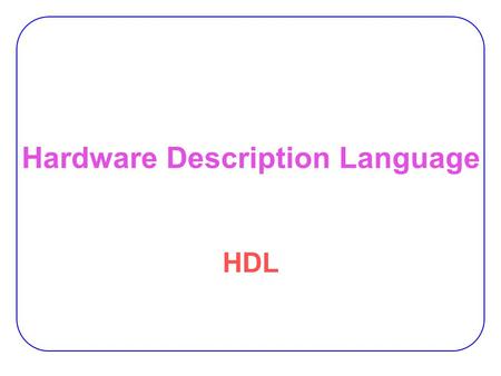 Hardware Description Language HDL. 2 Hardware Description Language HDL  Describes circuits and systems in text. −As a software program.  Can be processed.
