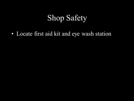 Shop Safety Locate first aid kit and eye wash station.