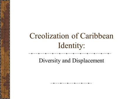 Creolization of Caribbean Identity: Diversity and Displacement.