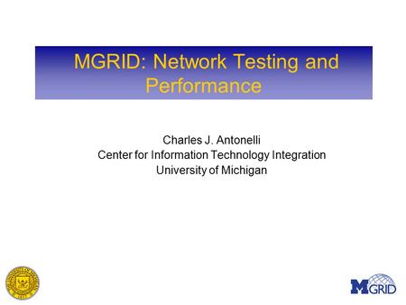 MGRID: Network Testing and Performance Charles J. Antonelli Center for Information Technology Integration University of Michigan.