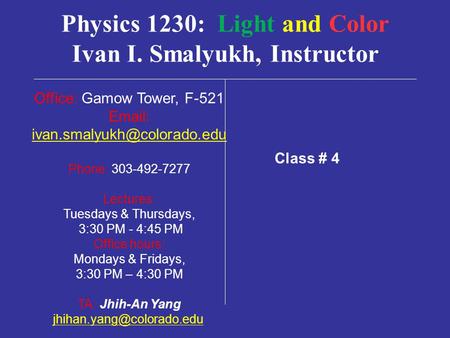 Physics 1230: Light and Color Ivan I. Smalyukh, Instructor Office: Gamow Tower, F-521   Phone: 303-492-7277 Lectures:
