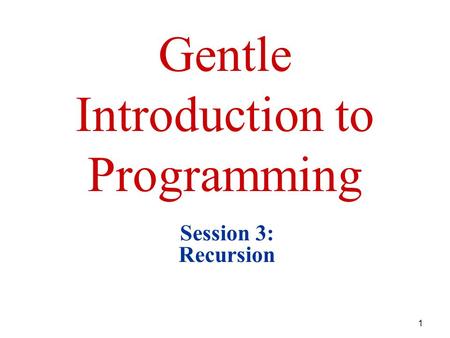 1 Gentle Introduction to Programming Session 3: Recursion.