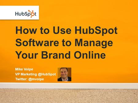 How to Use HubSpot Software to Manage Your Brand Online Mike Volpe VP