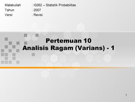 1 Pertemuan 10 Analisis Ragam (Varians) - 1 Matakuliah: I0262 – Statistik Probabilitas Tahun: 2007 Versi: Revisi.