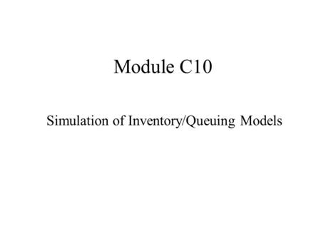 Module C10 Simulation of Inventory/Queuing Models.