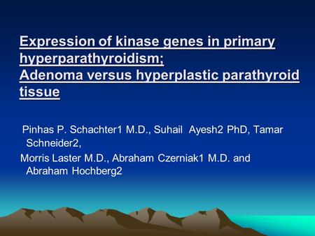 Expression of kinase genes in primary hyperparathyroidism; Adenoma versus hyperplastic parathyroid tissue Pinhas P. Schachter1 M.D., Suhail Ayesh2 PhD,