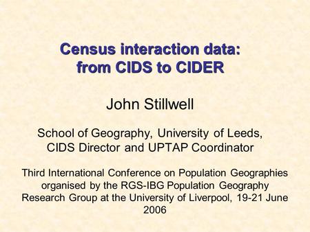 Census interaction data: from CIDS to CIDER Census interaction data: from CIDS to CIDER John Stillwell School of Geography, University of Leeds, CIDS Director.