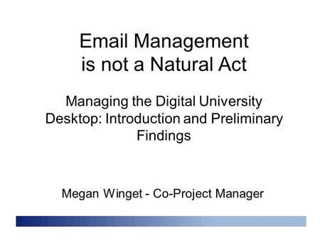 Email Management is not a Natural Act Megan Winget - Co-Project Manager Managing the Digital University Desktop: Introduction and Preliminary Findings.
