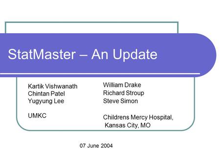 StatMaster – An Update Kartik Vishwanath Chintan Patel Yugyung Lee UMKC William Drake Richard Stroup Steve Simon Childrens Mercy Hospital, Kansas City,