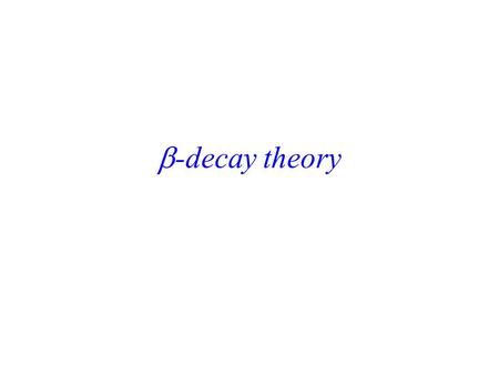  -decay theory. The decay rate Fermi’s Golden Rule density of final states (b) transition (decay) rate (c) transition matrix element (a) Turn off any.
