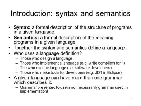 1 Introduction: syntax and semantics Syntax: a formal description of the structure of programs in a given language. Semantics: a formal description of.