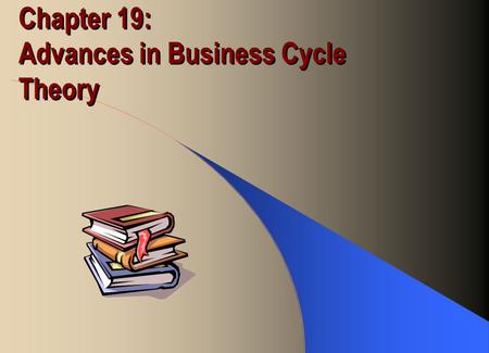 Chapter 19: Advances in Business Cycle Theory. Recent Macroeconomic Ideas Real business cycle theory –Prices are fully flexible, even in the short-run.