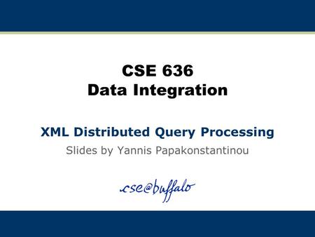 CSE 636 Data Integration XML Distributed Query Processing Slides by Yannis Papakonstantinou.
