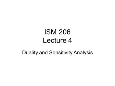 ISM 206 Lecture 4 Duality and Sensitivity Analysis.