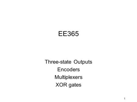 1 EE365 Three-state Outputs Encoders Multiplexers XOR gates.