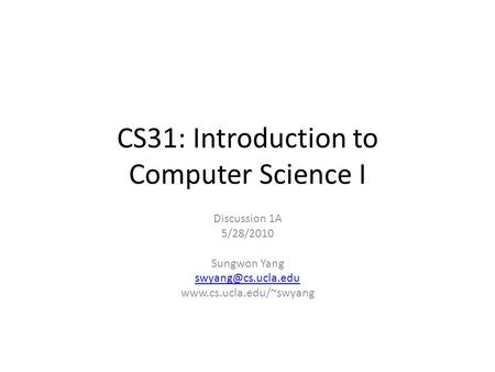 CS31: Introduction to Computer Science I Discussion 1A 5/28/2010 Sungwon Yang