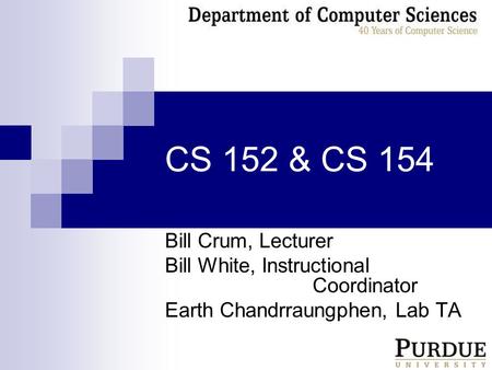 CS 152 & CS 154 Bill Crum, Lecturer Bill White, Instructional Coordinator Earth Chandrraungphen, Lab TA.