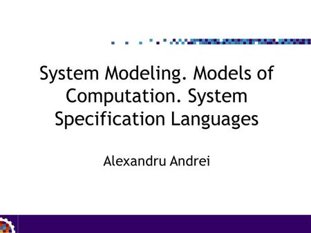 1 System Modeling. Models of Computation. System Specification Languages Alexandru Andrei.