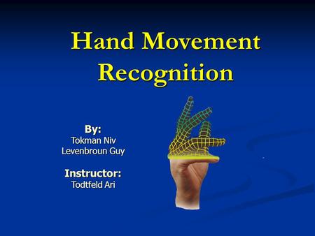 Hand Movement Recognition By: Tokman Niv Levenbroun Guy Instructor: Todtfeld Ari.