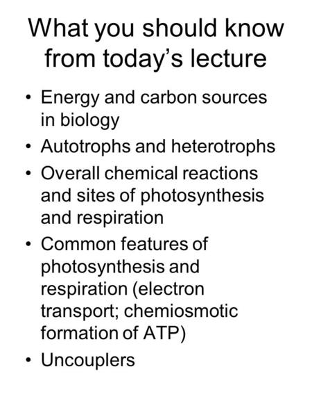 What you should know from today’s lecture Energy and carbon sources in biology Autotrophs and heterotrophs Overall chemical reactions and sites of photosynthesis.