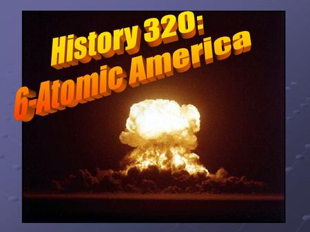 History 320: 6-Atomic America.