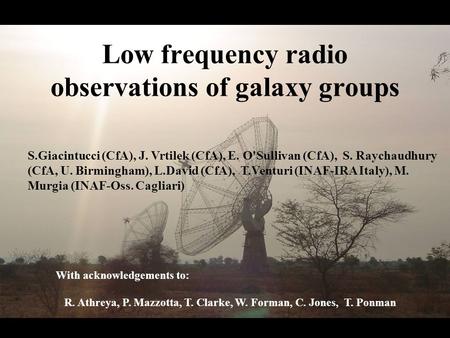 Low frequency radio observations of galaxy groups With acknowledgements to: R. Athreya, P. Mazzotta, T. Clarke, W. Forman, C. Jones, T. Ponman S.Giacintucci.