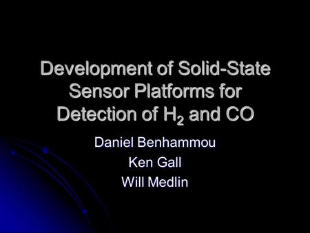 Development of Solid-State Sensor Platforms for Detection of H 2 and CO Daniel Benhammou Ken Gall Will Medlin.