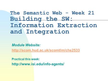 The Semantic Web - Week 21 Building the SW: Information Extraction and Integration Module Website:  Practical this.