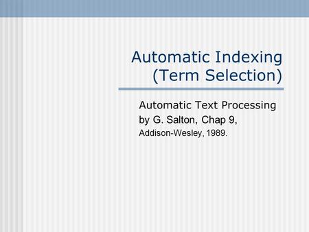 Automatic Indexing (Term Selection) Automatic Text Processing by G. Salton, Chap 9, Addison-Wesley, 1989.