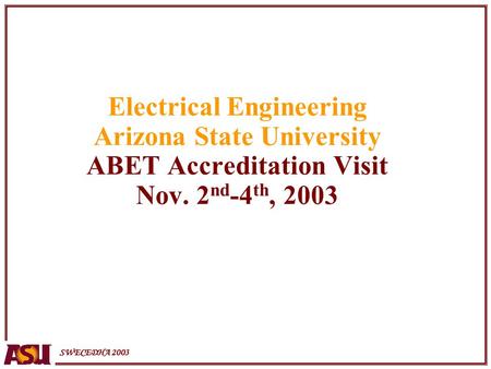 SWECEDHA 2003 Electrical Engineering Arizona State University ABET Accreditation Visit Nov. 2 nd -4 th, 2003.