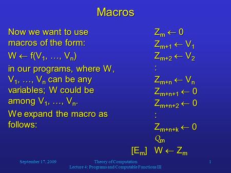 September 17, 2009Theory of Computation Lecture 4: Programs and Computable Functions III 1 Macros Now we want to use macros of the form: W  f(V 1, …,