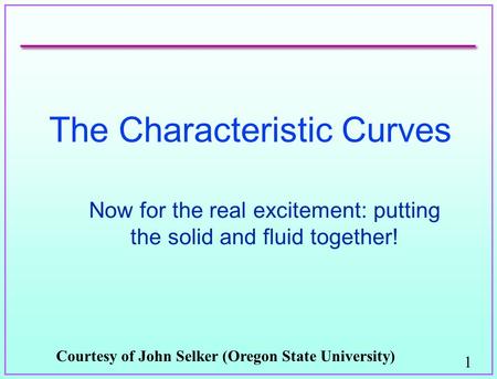 1 The Characteristic Curves Now for the real excitement: putting the solid and fluid together! Courtesy of John Selker (Oregon State University)